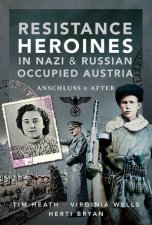 Resistance Heroines In Nazi And RussianOccupied Austria Anschluss And After