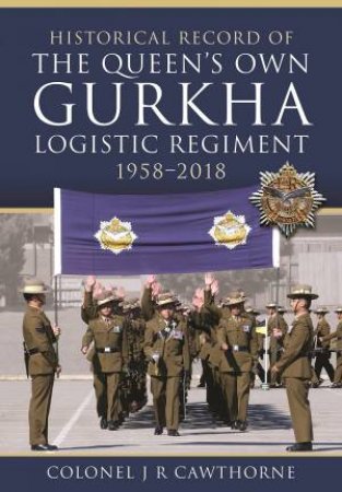 Historical Record Of The Queens Own Gurkha Logistic Regiment, 1958-2018