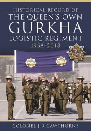 Historical Record Of The Queens Own Gurkha Logistic Regiment, 1958-2018 by Colonel J. R. Cawthorne