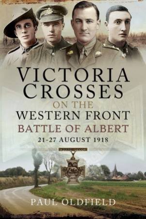 Victoria Crosses On The Western Front - Battle Of Albert by Paul Oldfield