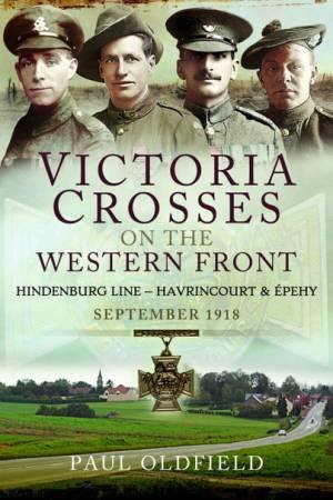 Victoria Crosses On The Western Front - Battles Of The Hindenburg Line - Havrincourt And Epehy: September 1918 by Paul Oldfield