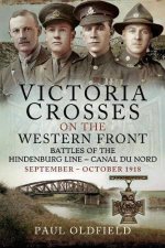 Victoria Crosses on the Western Front Battles of the Hindenburg Line Canal du Nord September October 1918