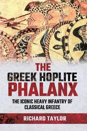 The Greek Hoplite Phalanx by Richard Taylor