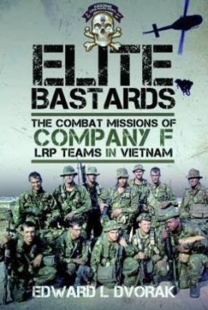 Elite Bastards: The Combat Missions of Company F, LRP Teams in Vietnam by EDWARD L. DVORAK
