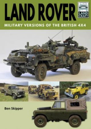 Land Rover: Military Versions Of The British 4x4 by Ben Skipper