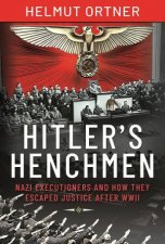Hitlers Henchmen Nazi Executioners And How They Escaped Justice After WWII