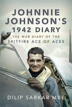 Johnnie Johnson's 1942 Diary: The War Diary Of The Spitfire Ace Of Aces by Dilip Sarkar