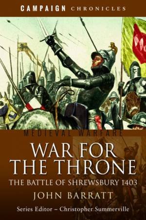 War For The Throne: The Battle Of Shrewsbury 1403 by John Barratt