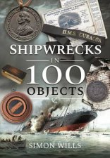 Shipwrecks In 100 Objects Stories Of Survival Tragedy Innovation And Courage