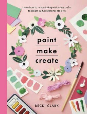 Paint, Make And Create by Becki Clark