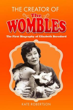 Creator of the Wombles: The First Biography of Elisabeth Beresford by KATE ROBERTSON