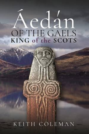 Aedan Of The Gaels: King Of The Scots by Keith Coleman