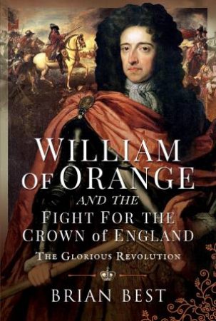 William Of Orange And The Fight For The Crown Of England by Brian Best