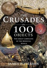The Crusades In 100 Objects The Great Campaigns Of The Medieval World