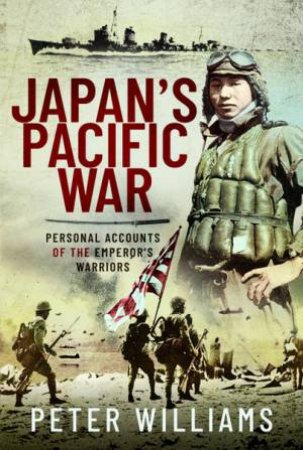 Japan's Pacific War: Personal Accounts of the Emperor's Warriors by Peter Williams