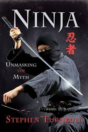 Ninja: Unmasking The Myth by Stephen Turnbull