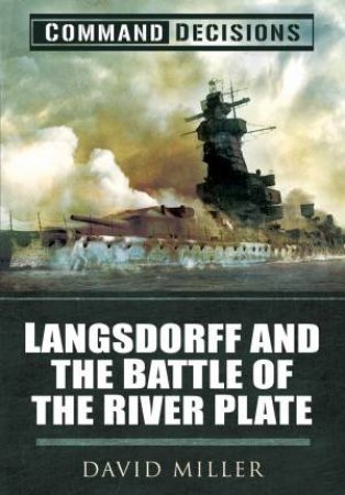 Command Decisions: Langsdorff And The Battle Of The River Plate by David Miller