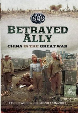 Betrayed Ally: China In The Great War by Frances Wood
