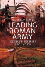 Leading The Roman Army Soldiers And Emperors 31 BC  AD 235