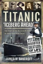 Titanic Iceberg Ahead The Story Of the Disaster By Some Of Those Who Were There