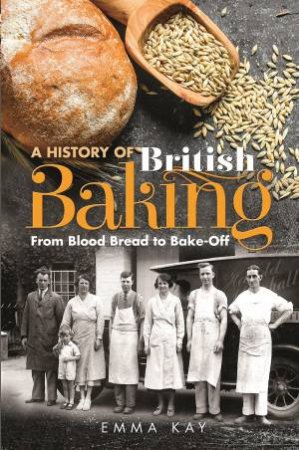 History Of British Baking: From Blood Bread To Bake-Off by Emma Kay