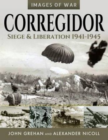 Corregidor: Siege And Liberation, 1941-1945 by John Grehan & Alexander Nicoll
