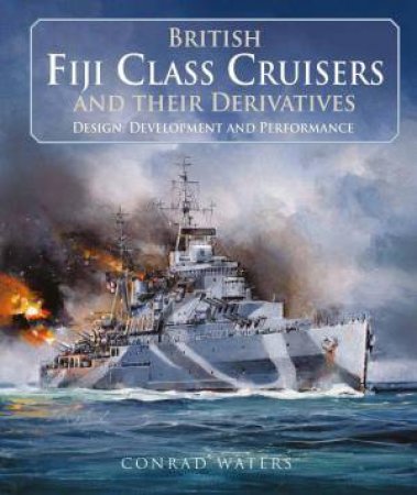 British Fiji Class Cruisers and their Derivatives by CONRAD WATERS