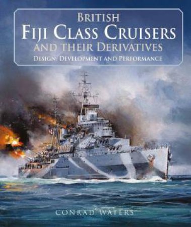 British Fiji Class Cruisers and their Derivatives by CONRAD WATERS