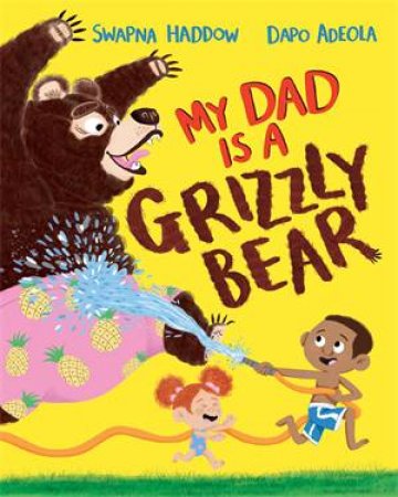 My Dad Is A Grizzly Bear by Swapna Haddow & Dapo Adeola