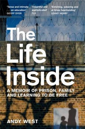 The Life Inside: A Memoir Of Prison, Family And Learning To Be Free by Andy West