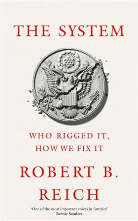 The System: Who Rigged It, How We Fix It by Robert B. Reich & Robert Reich