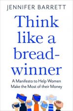 Think Like A Breadwinner A Manifesto To Help Women Make The Most Of Their Money