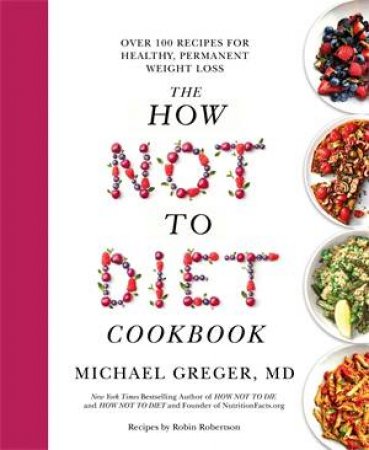 The How Not To Diet Cookbook by Michael Greger MD