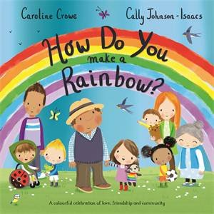 How Do You Make A Rainbow? by Caroline Crowe & Cally Johnson-Isaacs