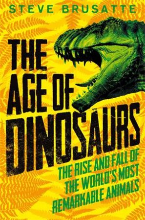 The Age Of Dinosaurs by Steve Brusatte