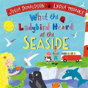 What The Ladybird Heard At The Seaside by Julia Donaldson & Lydia Monks
