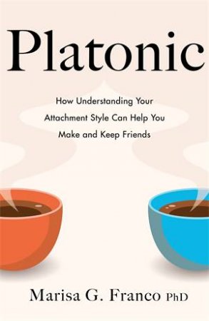 Platonic: How To Make And Keep Friends As An Adult by Marisa Franco PH.D