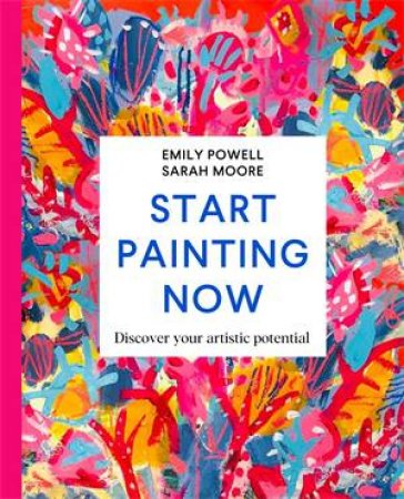 Start Painting Now by Emily Powell & Sarah Moore
