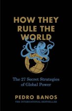 How They Rule the World The 27 Secret Strategies of Global Power