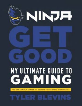 Ninja: Get Good: My Ultimate Guide To Gaming by Tyler 'Ninja' Blevins