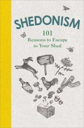 Shedonism: 101 Reasons To Escape to Your Shed by Ben Williams
