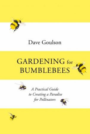 Gardening For Bumblebees by Dave Goulson