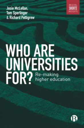Who Are Universities For? by Tom Sperlinger, Josie McLellan & Richard Pettigrew