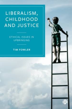 Liberalism, Childhood And Justice by Tim Fowler