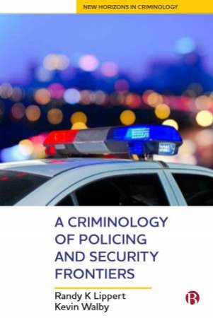A Criminology Of Policing And Security Frontiers by Randy Lippert & Kevin Walby