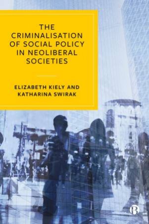 The Criminalisation Of Social Policy by Elizabeth Kiely & Katharina Swirak