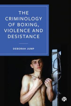 The Criminology Of Boxing, Violence And Desistance by Deborah Jump