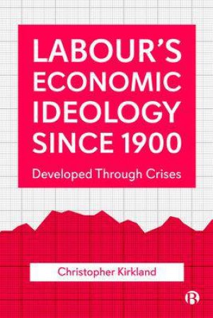 Labour’s Economic Ideology Since 1900 by Christopher Kirkland