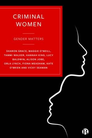 Criminal Women by Sharon Grace & Maggie O'Neill & Tammi Walker & Hannah King & Lucy Baldwin & Alison Jobe & Orla Lynch & Fiona Measham & Kate O'Brien & Vicky Seaman