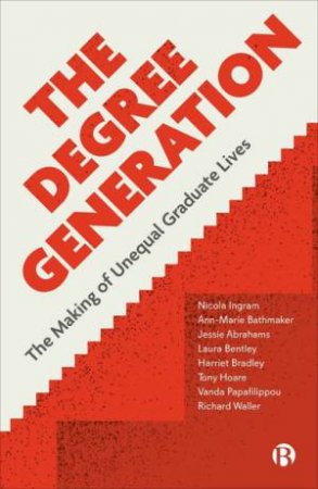 The Degree Generation by Nicola Ingram & Ann-Marie Bathmaker & Jessie Abrahams & Laura Bentley & Harriet Bradley & Tony Hoare & Vanda Papafilippou & Richard Waller